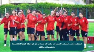 استعدادات.. منتخب السيدات تحت 20 سنة يدخل مواجهة غينيا الحاسمة بتحضيرات مكثفة